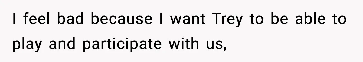 I feel bad because I want Trey to be able to play and participate with us,