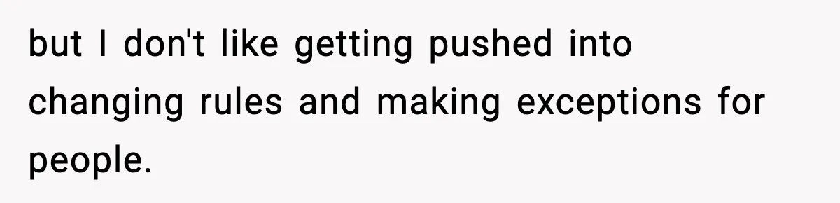 but I don't like getting pushed into changing rules and making exceptions for people.
