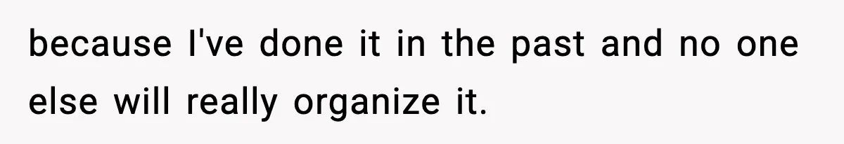 because I've done it in the past and no one else will really organize it.
