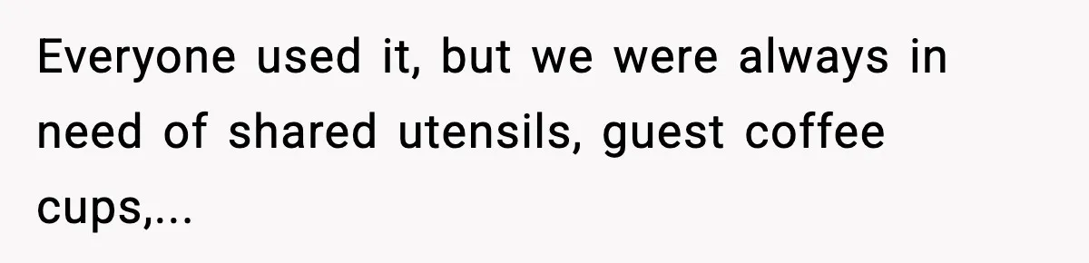 Everyone used it, but we were always in need of shared utensils, guest coffee cups,...