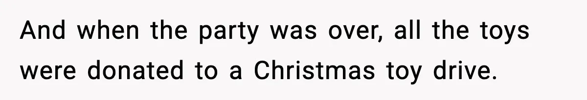 And when the party was over, all the toys were donated to a Christmas toy drive.