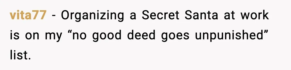 vita77 − Organizing a Secret Santa at work is on my “no good deed goes unpunished” list.
