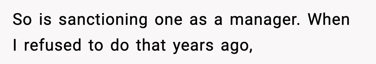 So is sanctioning one as a manager. When I refused to do that years ago,