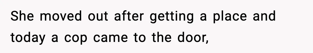 Woman Calls Ex-Roommate When Cops Come Knocking, Gets Accused Of “Betrayal” She moved out after getting a place and today a cop came to the door,