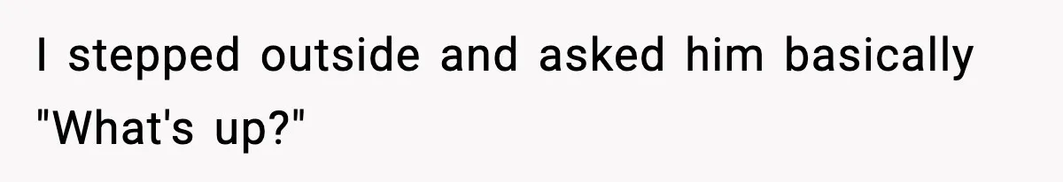 Woman Calls Ex-Roommate When Cops Come Knocking, Gets Accused Of “Betrayal” I stepped outside and asked him basically "What's up?"