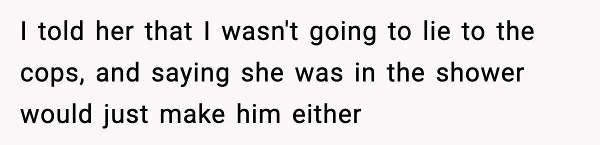 Woman Calls Ex-Roommate When Cops Come Knocking, Gets Accused Of “Betrayal” I told her that I wasn't going to lie to the cops, and saying she was in the shower would just make him either