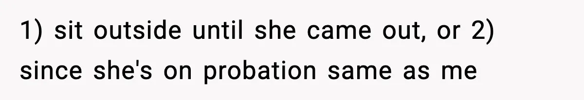 Woman Calls Ex-Roommate When Cops Come Knocking, Gets Accused Of “Betrayal” 1) sit outside until she came out, or 2) since she's on probation same as me