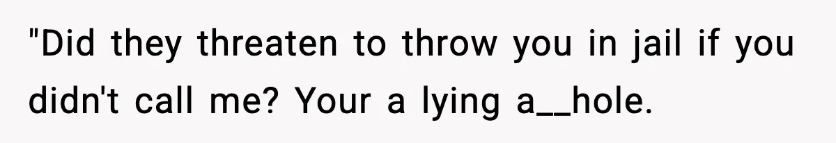 Woman Calls Ex-Roommate When Cops Come Knocking, Gets Accused Of “Betrayal” "Did they threaten to throw you in jail if you didn't call me? Your a lying a__hole.