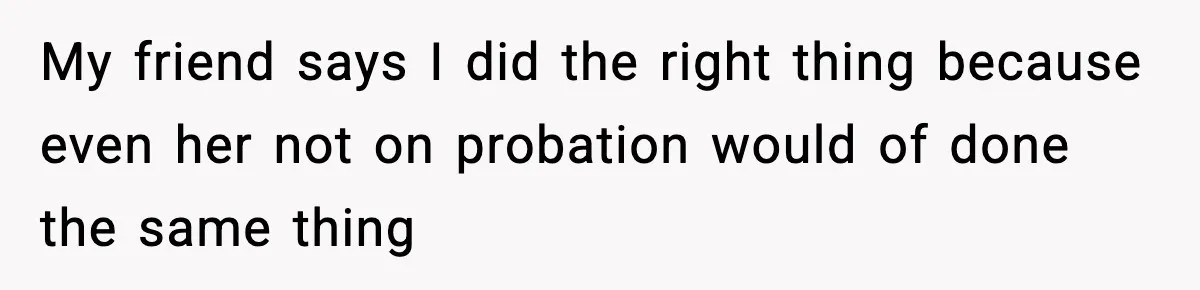 Woman Calls Ex-Roommate When Cops Come Knocking, Gets Accused Of “Betrayal” My friend says I did the right thing because even her not on probation would of done the same thing