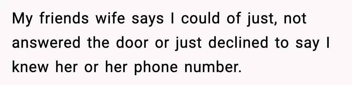 Woman Calls Ex-Roommate When Cops Come Knocking, Gets Accused Of “Betrayal” My friends wife says I could of just, not answered the door or just declined to say I knew her or her phone number.