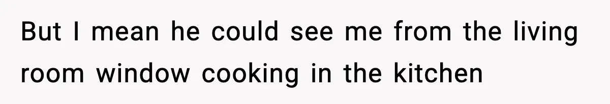 Woman Calls Ex-Roommate When Cops Come Knocking, Gets Accused Of “Betrayal” But I mean he could see me from the living room window cooking in the kitchen