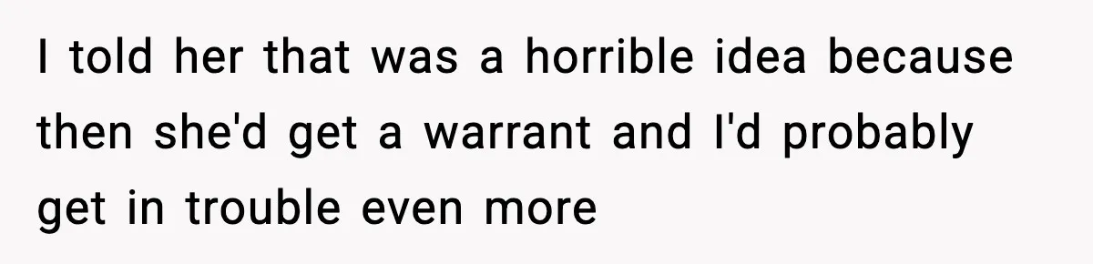 Woman Calls Ex-Roommate When Cops Come Knocking, Gets Accused Of “Betrayal” I told her that was a horrible idea because then she'd get a warrant and I'd probably get in trouble even more