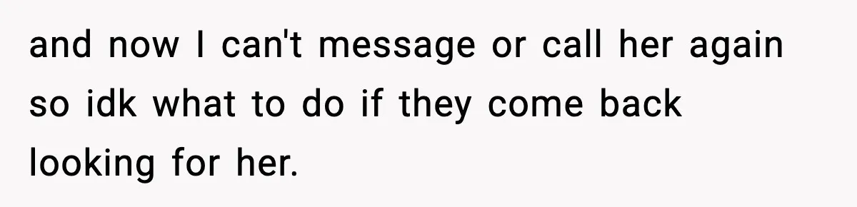 Woman Calls Ex-Roommate When Cops Come Knocking, Gets Accused Of “Betrayal” and now I can't message or call her again so idk what to do if they come back looking for her.