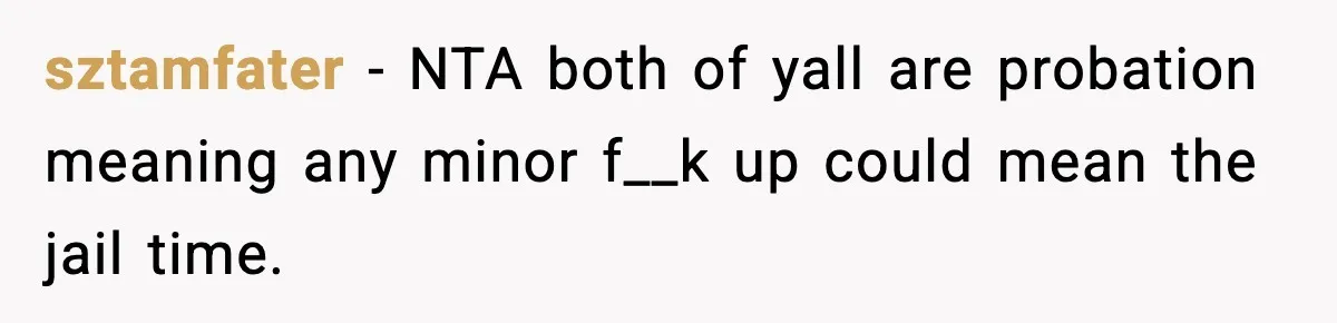 Woman Calls Ex-Roommate When Cops Come Knocking, Gets Accused Of “Betrayal” sztamfater − NTA both of yall are probation meaning any minor f__k up could mean the jail time.