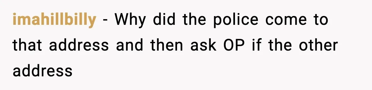 Woman Calls Ex-Roommate When Cops Come Knocking, Gets Accused Of “Betrayal” imahillbilly − Why did the police come to that address and then ask OP if the other address