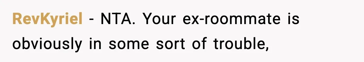 Woman Calls Ex-Roommate When Cops Come Knocking, Gets Accused Of “Betrayal” RevKyriel − NTA. Your ex-roommate is obviously in some sort of trouble,