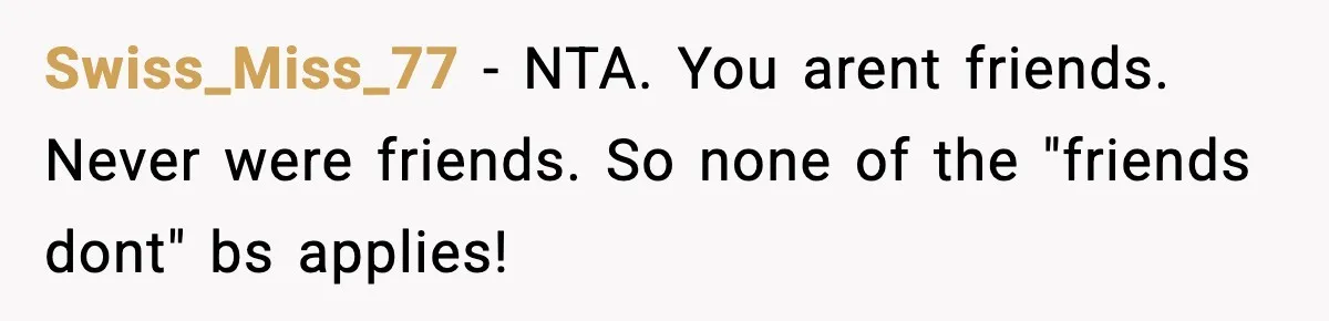 Woman Calls Ex-Roommate When Cops Come Knocking, Gets Accused Of “Betrayal” Swiss_Miss_77 − NTA. You arent friends. Never were friends. So none of the "friends dont" bs applies!
