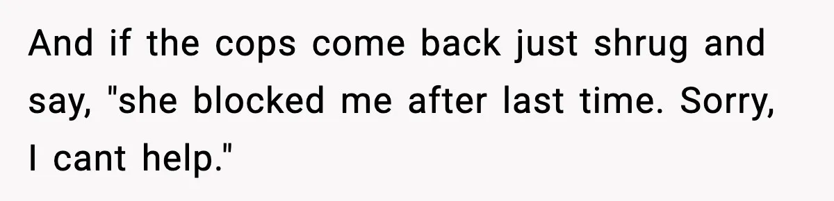 Woman Calls Ex-Roommate When Cops Come Knocking, Gets Accused Of “Betrayal” And if the cops come back just shrug and say, "she blocked me after last time. Sorry, I cant help."