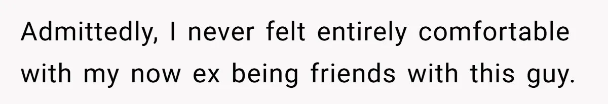Admittedly, I never felt entirely comfortable with my now ex being friends with this guy.