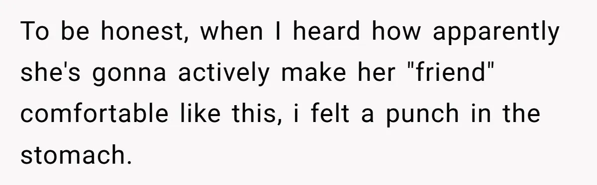 To be honest, when I heard how apparently she's gonna actively make her "friend" comfortable like this, i felt a punch in the stomach.