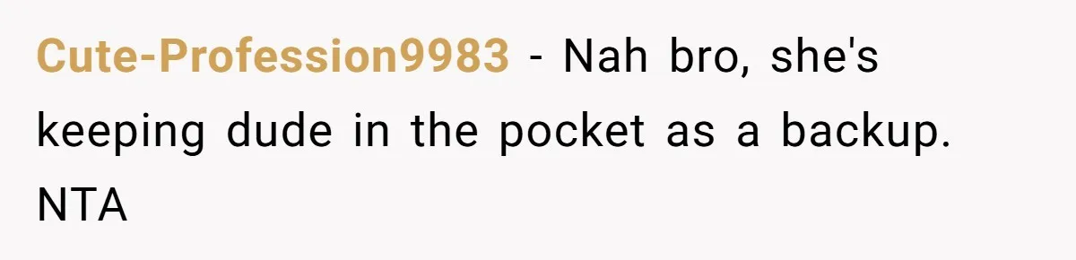 Cute-Profession9983 − Nah bro, she's keeping dude in the pocket as a backup. NTA