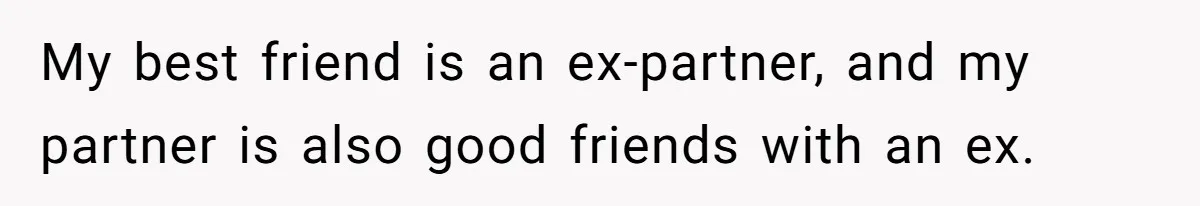 My best friend is an ex-partner, and my partner is also good friends with an ex.