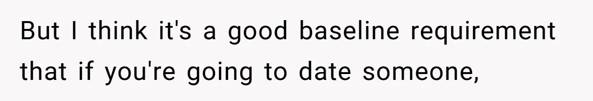 But I think it's a good baseline requirement that if you're going to date someone,