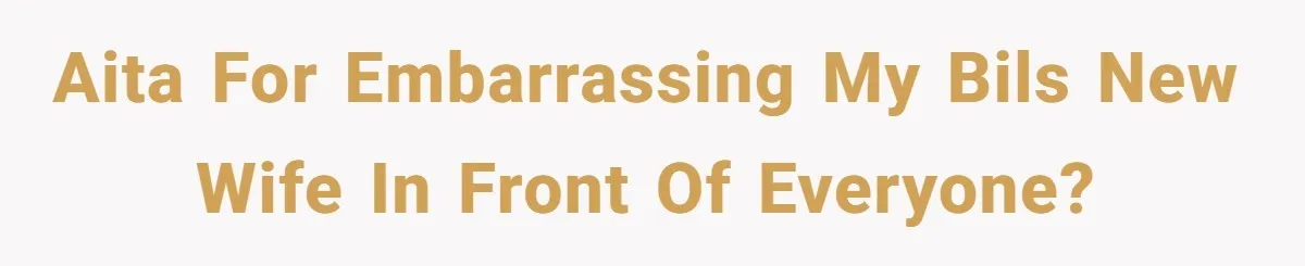 AITA for embarrassing my BILs new wife in front of everyone?