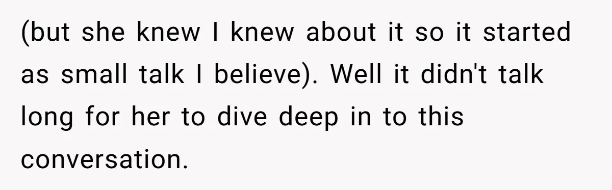 (but she knew I knew about it so it started as small talk I believe). Well it didn't talk long for her to dive deep in to this conversation.