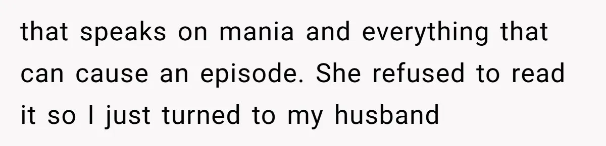 that speaks on mania and everything that can cause an episode. She refused to read it so I just turned to my husband