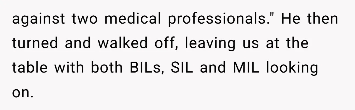 against two medical professionals." He then turned and walked off, leaving us at the table with both BILs, SIL and MIL looking on.