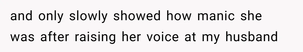 and only slowly showed how manic she was after raising her voice at my husband