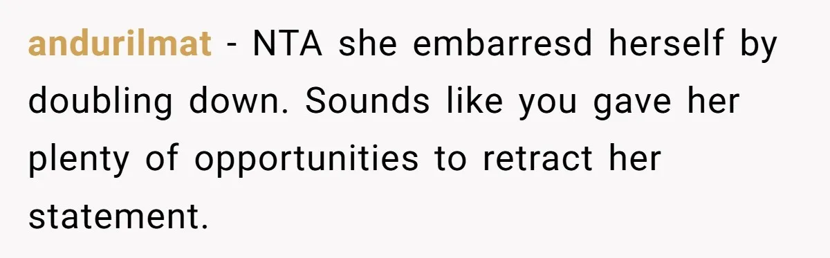 andurilmat − NTA she embarresd herself by doubling down. Sounds like you gave her plenty of opportunities to retract her statement.