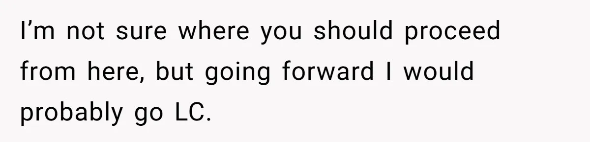 I’m not sure where you should proceed from here, but going forward I would probably go LC.