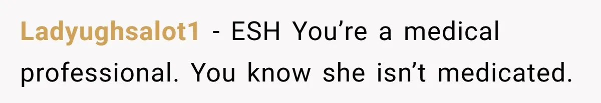 Ladyughsalot1 − ESH You’re a medical professional. You know she isn’t medicated.