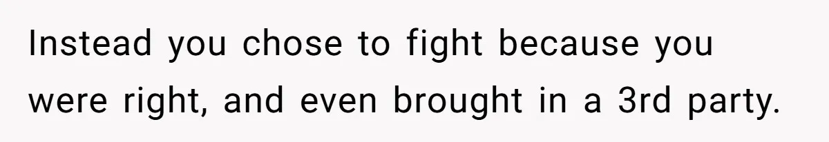 Instead you chose to fight because you were right, and even brought in a 3rd party.