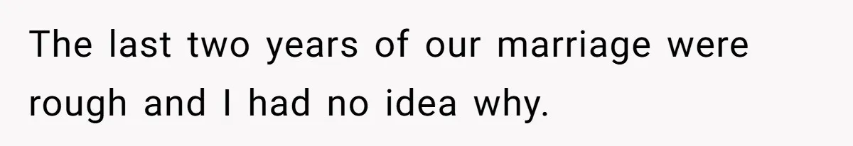 The last two years of our marriage were rough and I had no idea why.