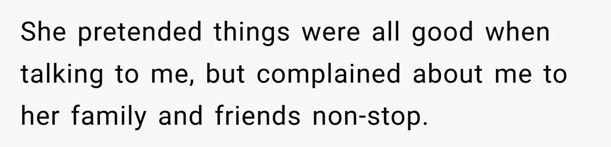 She pretended things were all good when talking to me, but complained about me to her family and friends non-stop.