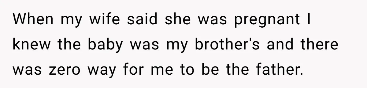 When my wife said she was pregnant I knew the baby was my brother's and there was zero way for me to be the father.