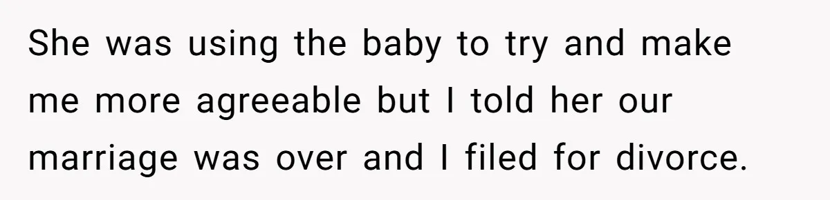 She was using the baby to try and make me more agreeable but I told her our marriage was over and I filed for divorce.