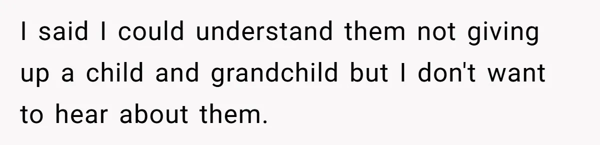 I said I could understand them not giving up a child and grandchild but I don't want to hear about them.