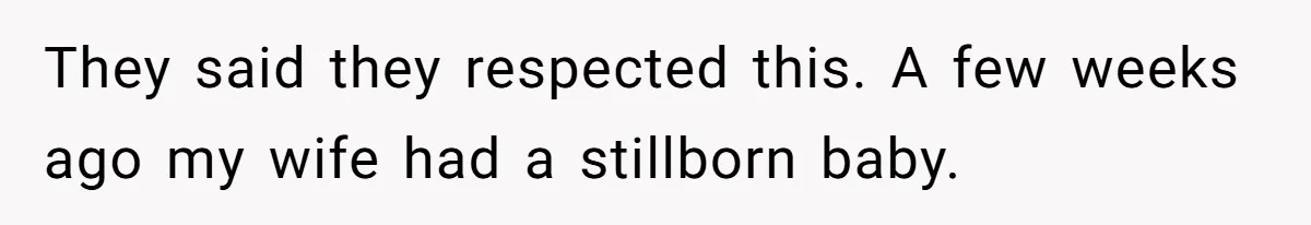 They said they respected this. A few weeks ago my wife had a stillborn baby.