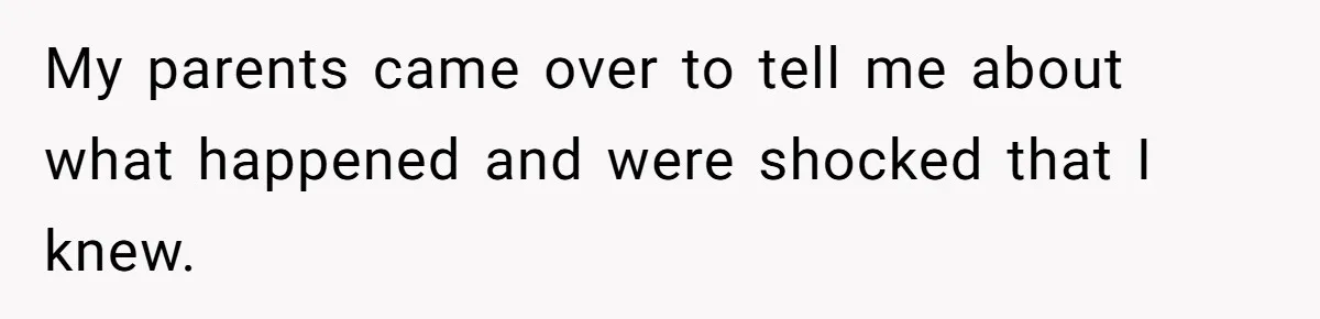 My parents came over to tell me about what happened and were shocked that I knew.