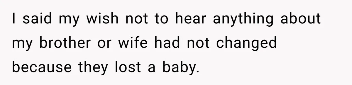 I said my wish not to hear anything about my brother or wife had not changed because they lost a baby.