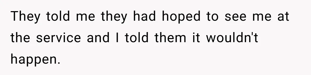 They told me they had hoped to see me at the service and I told them it wouldn't happen.