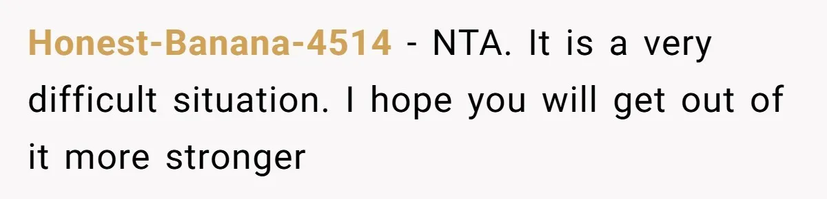 Honest-Banana-4514 − NTA. It is a very difficult situation. I hope you will get out of it more stronger