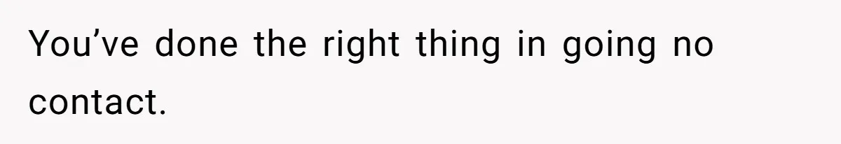 You’ve done the right thing in going no contact.