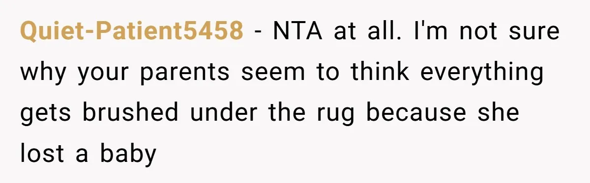 Quiet-Patient5458 − NTA at all. I'm not sure why your parents seem to think everything gets brushed under the rug because she lost a baby