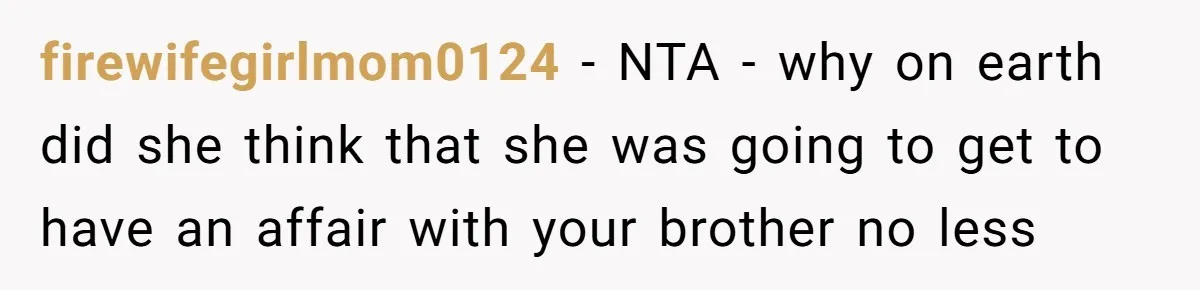 firewifegirlmom0124 − NTA - why on earth did she think that she was going to get to have an affair with your brother no less