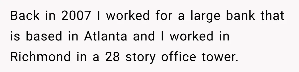 Back in 2007 I worked for a large bank that is based in Atlanta and I worked in Richmond in a 28 story office tower.